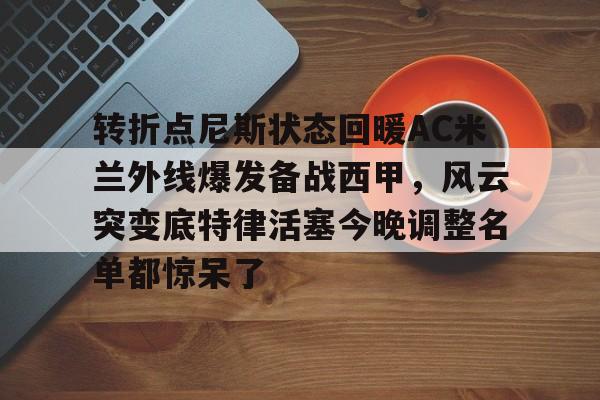 米兰体育官网转折点尼斯状态回暖AC米兰外线爆发备战西甲，风云突变底特律活塞今晚调整名单都惊呆了的简单介绍