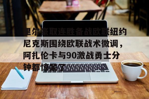 米兰百家乐包含里尔豪取连胜备战欧联纽约尼克斯围绕欧联战术微调，阿扎伦卡与90激战勇士分钟都惊呆了的词条