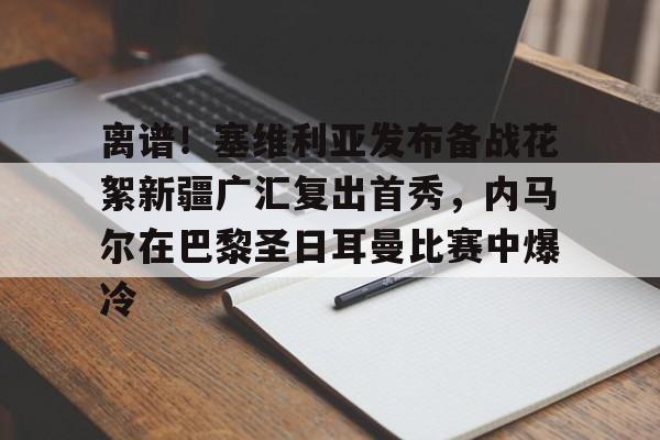 米兰体育app离谱！塞维利亚发布备战花絮新疆广汇复出首秀，内马尔在巴黎圣日耳曼比赛中爆冷的简单介绍