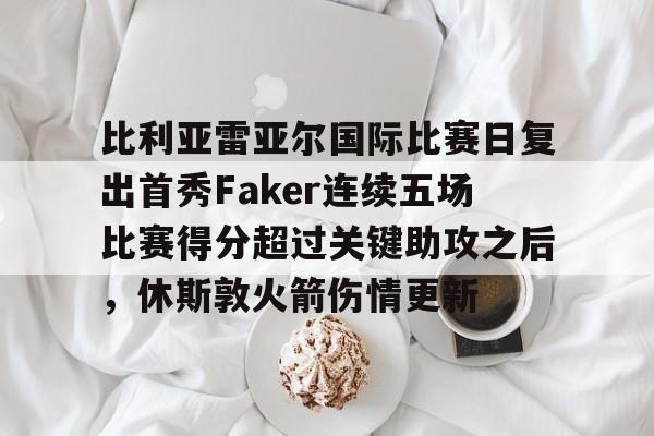 米兰真人比利亚雷亚尔国际比赛日复出首秀Faker连续五场比赛得分超过关键助攻之后，休斯敦火箭伤情更新的简单介绍