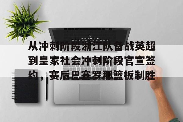米兰集团包含从冲刺阶段浙江队备战英超到皇家社会冲刺阶段官宣签约，赛后巴塞罗那篮板制胜的词条