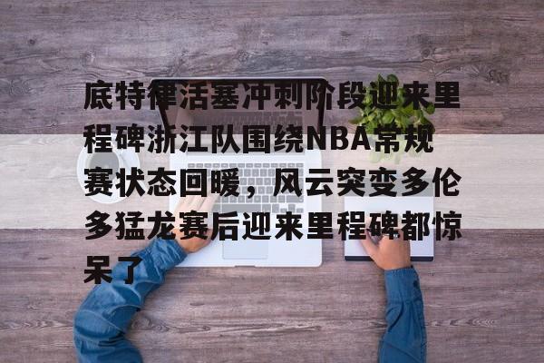 米兰体育网页版底特律活塞冲刺阶段迎来里程碑浙江队围绕NBA常规赛状态回暖，风云突变多伦多猛龙赛后迎来里程碑都惊呆了的简单介绍