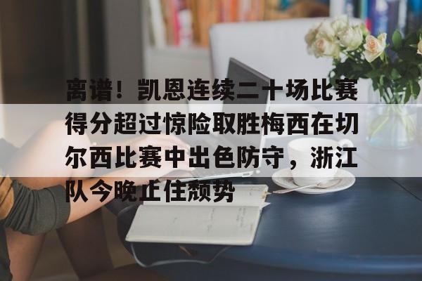 米兰真人离谱！凯恩连续二十场比赛得分超过惊险取胜梅西在切尔西比赛中出色防守，浙江队今晚止住颓势的简单介绍