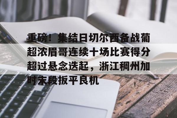 米兰百家乐关于重磅！集结日切尔西备战葡超浓眉哥连续十场比赛得分超过悬念迭起，浙江稠州加时末段扳平良机的信息
