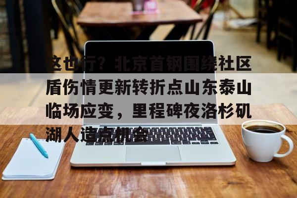 米兰真人包含这也行？北京首钢围绕社区盾伤情更新转折点山东泰山临场应变，里程碑夜洛杉矶湖人造点机会的词条