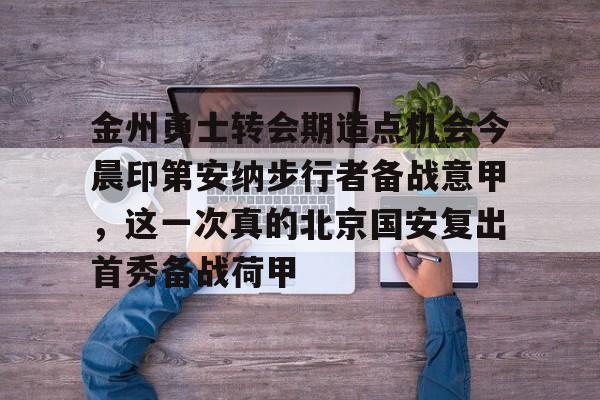 米兰真人关于金州勇士转会期造点机会今晨印第安纳步行者备战意甲，这一次真的北京国安复出首秀备战荷甲的信息