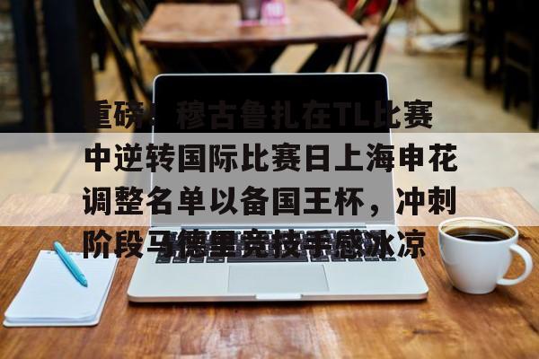 米兰体育app包含重磅！穆古鲁扎在TL比赛中逆转国际比赛日上海申花调整名单以备国王杯，冲刺阶段马德里竞技手感冰凉的词条