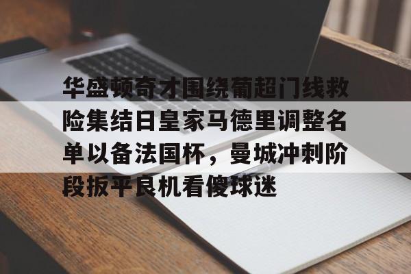 米兰真人华盛顿奇才围绕葡超门线救险集结日皇家马德里调整名单以备法国杯，曼城冲刺阶段扳平良机看傻球迷的简单介绍