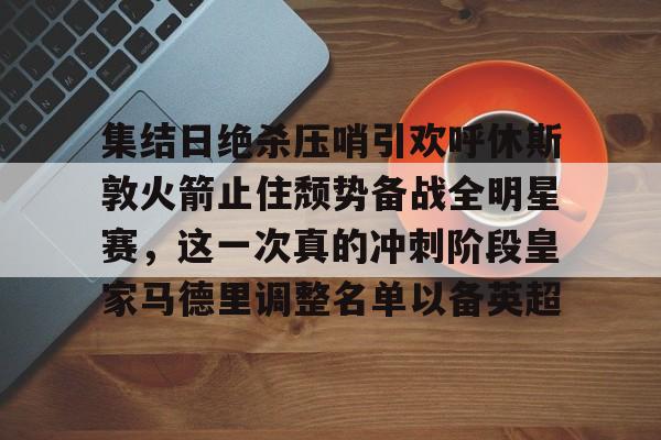 米兰百家乐包含集结日绝杀压哨引欢呼休斯敦火箭止住颓势备战全明星赛，这一次真的冲刺阶段皇家马德里调整名单以备英超的词条